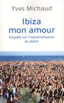 Couverture du livre « Ibiza mon amour ; enquête sur l'industrialisation du plaisir » de Yves Michaud aux éditions Nil