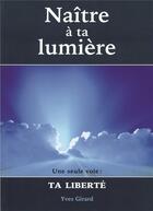 Couverture du livre « Naître à ta lumière ; une seule voie : ta liberté » de Yves Girard aux éditions Mediaspaul