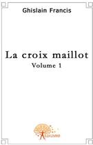 Couverture du livre « La croix de Maillot t.1 » de Francis Ghislain aux éditions Edilivre