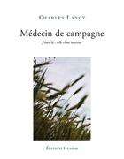 Couverture du livre « Médecin de campagne : j'étais la ; telle chose m'avint, vous y croirez être vous-même » de Charles Lanot aux éditions Illador