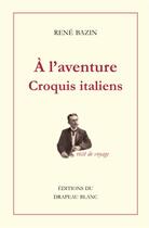 Couverture du livre « À l'aventure : croquis italiens » de René Bazin aux éditions Le Drapeau Blanc