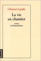 Couverture du livre « La vie en chantier - roman autobiographique » de Clement Lepidis aux éditions Denoel