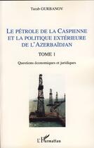 Couverture du livre « Le pétrole de la Caspienne et la politique extérieure de l'Azerbaïdjan t.1 ; questions économiques et juridiques » de Turab Gurbanov aux éditions Editions L'harmattan