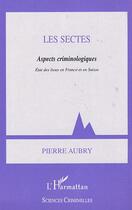 Couverture du livre « LES SECTES : Aspects criminologiques, état des lieux en France et en Suisse » de Pierre Aubry aux éditions Editions L'harmattan