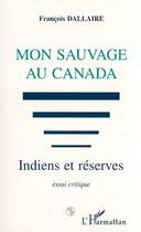 Couverture du livre « Mon sauvage au canada - indiens et reserves - essai critique » de Francois Dallaire aux éditions Editions L'harmattan