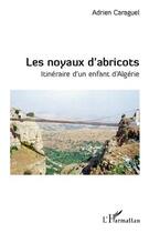 Couverture du livre « Les noyaux d'abricots ; itinéraire d'un enfant d'Algérie » de Adrien Caraguel aux éditions Editions L'harmattan