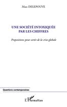 Couverture du livre « Une société intoxiquée par les chiffres ; propositions pour sortir de la crise globale » de Marc Delepouve aux éditions L'harmattan