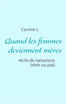 Couverture du livre « Quand les femmes deviennent mères : récits de naissances (réels ou pas) » de Cevrine L aux éditions Books On Demand