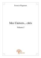 Couverture du livre « Mes univers... cités t.1 » de Francis Hagneau aux éditions Edilivre