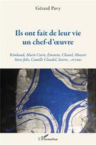 Couverture du livre « Ils ont fait de leur vie un chef-d'oeuvre ; Rimbaud, Marie-Curie, Einstein, Chanel, Mozart, Steve Jobs, Camille Claudel, Sartre... et vous » de Gerard Pavy aux éditions L'harmattan