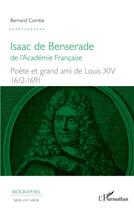 Couverture du livre « Isaac de Benserade de l'Academie française ; poète et grand amis de Louis XIV, 1612-1691 » de Bernard Combe aux éditions L'harmattan