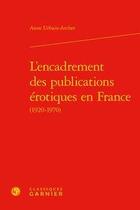 Couverture du livre « L'encadrement des publications érotiques en France (1920-1970) » de Anne Urbain-Archer aux éditions Classiques Garnier