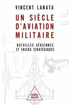 Couverture du livre « Un siècle d'aviation militaire : Batailles aériennes et enjeux stratégiques » de Vincent Lanata aux éditions Odile Jacob