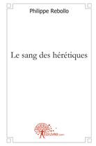 Couverture du livre « Le sang des hérétiques » de Philippe Rebollo aux éditions Edilivre