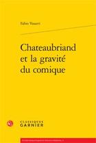 Couverture du livre « Chateaubriand et la gravité du comique » de Fabio Vasarri aux éditions Classiques Garnier