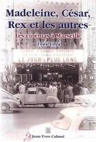 Couverture du livre « Madeleine, César, Rex et les autres ; les cinémas à Marseille (1944-1994) » de Jean-Yves Calassi aux éditions Editions Sutton