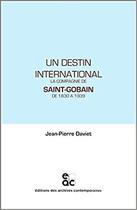 Couverture du livre « Un destin international : la compagnie Saint-Gobain de 1830 à 1939 » de Jean-Pierre Daviet aux éditions Archives Contemporaines