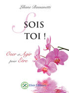 Couverture du livre « Sois toi ! oser et agir pour être » de Liliane Bassanetti aux éditions Elixir Editions