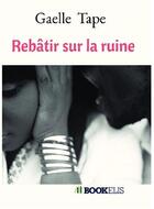 Couverture du livre « Rebatir sur la ruine » de Gaelle Tape aux éditions Bookelis