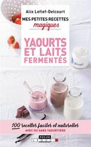 Couverture du livre « Mes petites recettes magiques : yaourts et laits fermentés ; 100 recettes faciles et naturelles, avec ou sans yaourtière » de Alix Lefief-Delcourt aux éditions Leduc