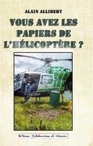 Couverture du livre « Vous avez les papiers de l'hélicoptère ? » de Alain Allibert aux éditions Collections De Memoire