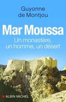 Couverture du livre « Mar Moussa : Un monastère, un homme, un désert » de Guyonne De Montjou aux éditions Albin Michel