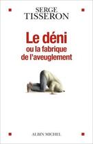 Couverture du livre « Le déni ou la fabrique de l'aveuglement » de Serge Tisseron aux éditions Albin Michel