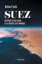 Couverture du livre « Suez : Histoire d'un canal à la croisée des mondes » de Robert Sole aux éditions Perrin