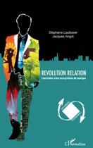 Couverture du livre « Révolution relation ; construire votre écosystème de marque » de Stephane Lautissier et Jacques Angot aux éditions L'harmattan