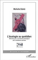 Couverture du livre « L'ÉCOLOGIE AU QUOTIDIEN : Eléments pour une théorie sociologique de la résistance ordinaire » de Michelle Dobré aux éditions Editions L'harmattan