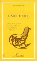 Couverture du livre « L'art utile - la ecoles d'arts appliques sous le second empire et la troisieme republique » de Stephane Laurent aux éditions Editions L'harmattan