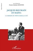 Couverture du livre « Jacques Roumain et Haïti ; la mission du poète dans la cité » de Frantz-Antoine Leconte aux éditions L'harmattan