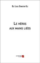 Couverture du livre « Le héros aux mains liées » de Ble Louis Donatien Kle aux éditions Editions Du Net