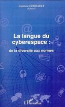 Couverture du livre « La langue du cyberespace ; de la diversité aux normes » de Jeannine Gerbault aux éditions Editions L'harmattan