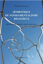 Couverture du livre « Sémiotique du fondamentalisme religieux : Messages, rhétorique, force persuasive » de Massimo Leone aux éditions L'harmattan