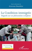 Couverture du livre « La condition immigrée ; regards sur un phénomène complexe » de Beauliere Arnousse aux éditions L'harmattan