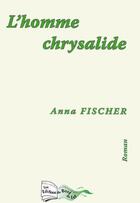 Couverture du livre « L'homme chrysalide » de Anna Fischer aux éditions Bord Du Lot