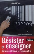 Couverture du livre « Résister et enseigner ; de façon éthique et responsable » de Alain Refalo aux éditions Golias
