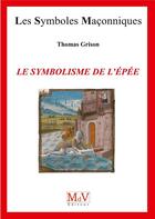 Couverture du livre « Les symboles maçonniques Tome 79 : le symbolisme de l'épée » de Thomas Grison aux éditions Maison De Vie