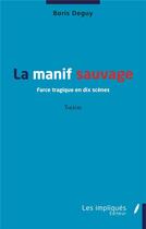 Couverture du livre « La manif sauvage : farce tragique en dix scènes » de Boris Deguy aux éditions Les Impliques