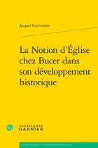 Couverture du livre « La Notion d'Église chez Bucer dans son développement historique » de Jacques Courvoisier aux éditions Classiques Garnier