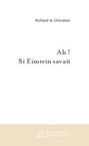 Couverture du livre « Ah ! Si Einstein Savait  ! » de Le Chevalier Richard aux éditions Le Manuscrit