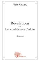 Couverture du livre « Révélations ou les confidences d'Albin » de Alain Plassard aux éditions Edilivre