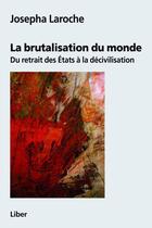 Couverture du livre « La brutalisation du monde ; du retrait des Etats à la décivilisation » de Josepha Laroche aux éditions Editions Liber