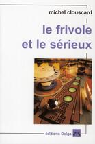 Couverture du livre « Le frivole et le serieux ; vers un nouveau progressisme » de Michel Clouscard aux éditions Delga