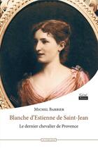 Couverture du livre « Blanche d'Estienne de Saint-Jean ; le dernier chevalier de Provence » de Michel Barbier aux éditions Jean-marie Desbois - Geneprove