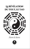 Couverture du livre « La révélation du tout, le Tao » de Pierre Le Berre aux éditions Le Lys Bleu