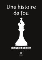 Couverture du livre « Une histoire de fou » de Francois Becker aux éditions Le Lys Bleu