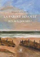 Couverture du livre « La parole dévoyée : Sus aux dogmes ! » de Jacques Lanchon aux éditions Les Trois Colonnes