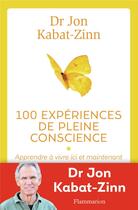 Couverture du livre « 100 experiénces de pleine conscience ; apprendre à vivre ici et maintenant » de Jon Kabat-Zinn aux éditions Flammarion